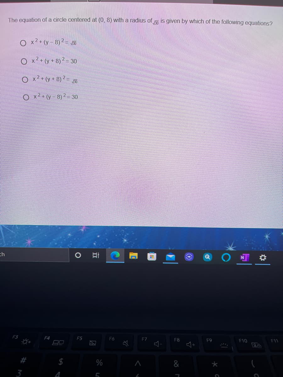 The equation of a circle centered at (0, 8) with a radius of is given by which of the following equations?
O x2+ (y- 8) 2 =
O x2 + (y + 8) ² = 30
O x2+ (y + 8)? = 5
O x2+ (y- 8) 2- 30
ch
F4
F5
F6
EZ
F8
F9
F10
F11
$
%
3
II
