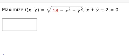 Maximize f(x, y) =
3D V 18- х2 - у?, х + у - 2 %3D 0.
