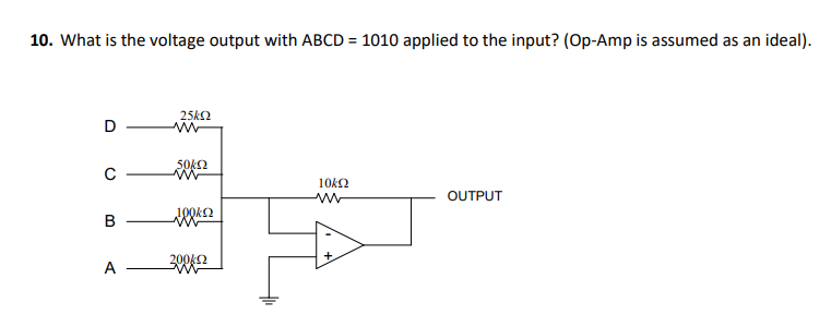 10. What is the voltage output with ABCD = 1010 applied to the input? (Op-Amp is assumed as an ideal).
25k2
50k2
10k2
OUTPUT
B
20042
A
