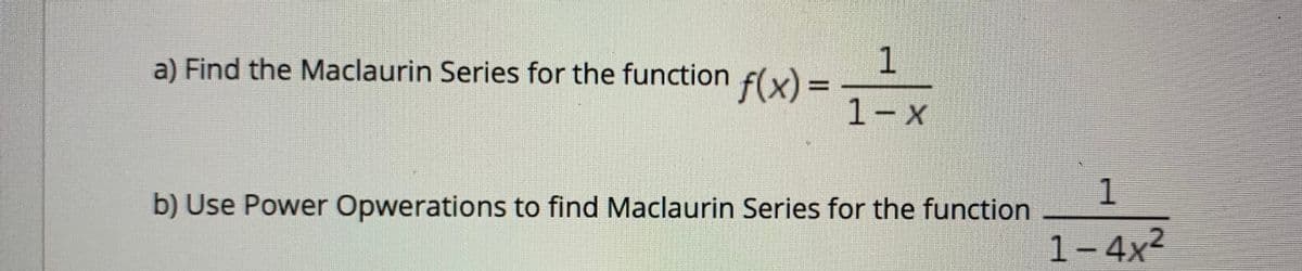a) Find the Maclaurin Series for the function f(x) =
1-x
1.
b) Use Power Opwerations to find Maclaurin Series for the function
1-4x²
