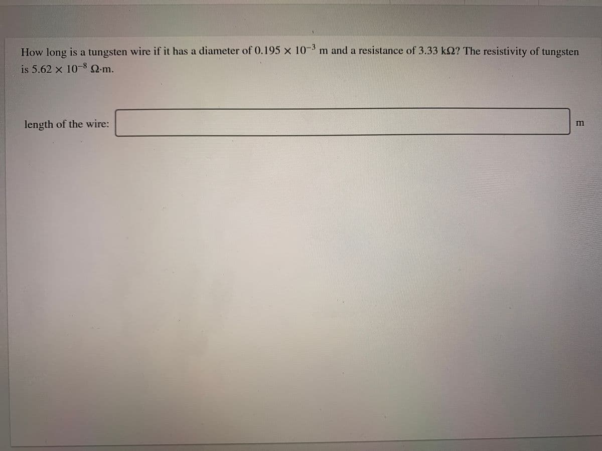 How long is a tungsten wire if it has a diameter of 0.195 x 10 m and a resistance of 3.33 k2? The resistivity of tungsten
-3
is 5.62 x 10-8 Q-m.
length of the wire:
m
