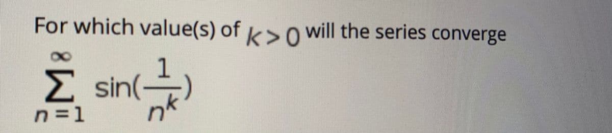 For which value(s) of > o will the series converge
E sin(-)
nk
n =1
