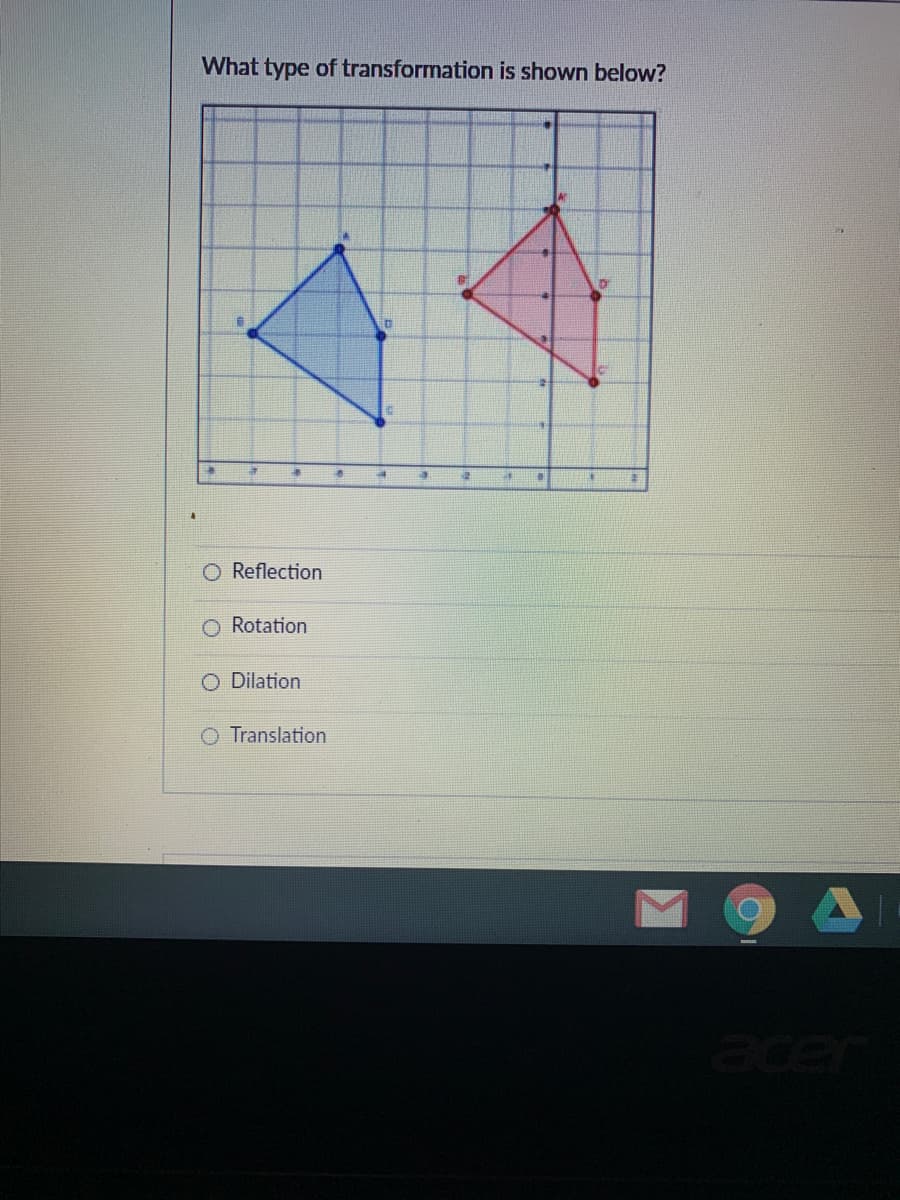 What type of transformation is shown below?
Reflection
O Rotation
O Dilation
O Translation
acer
