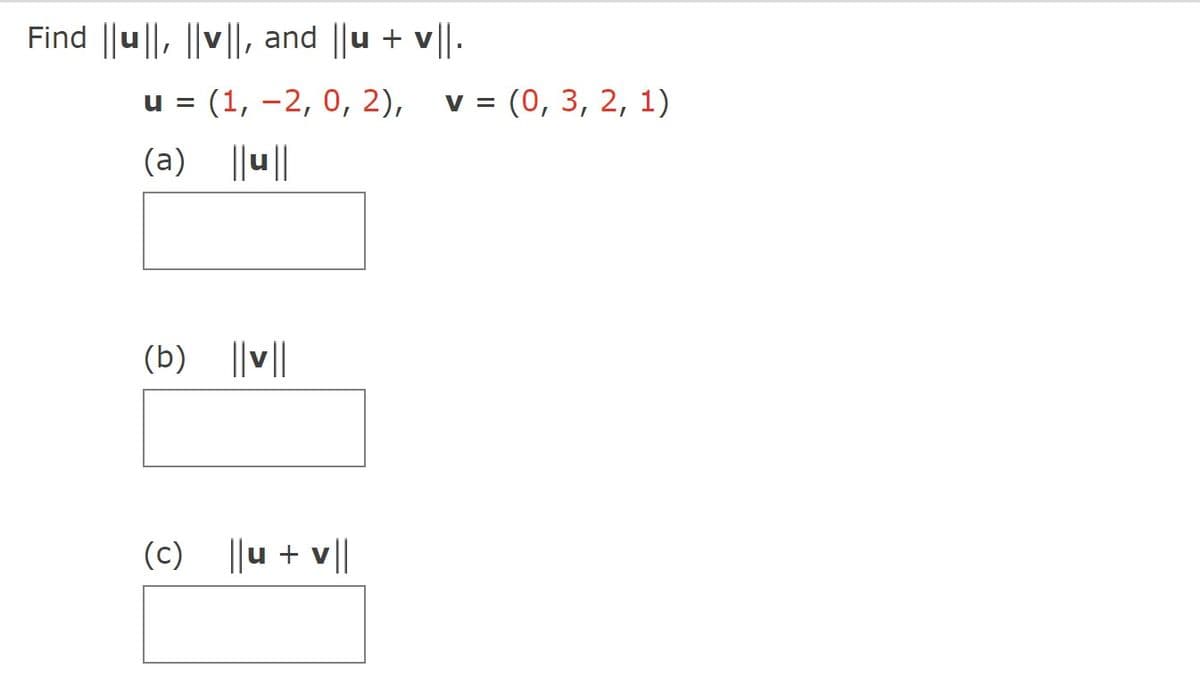 Find ||u||, ||v||, and ||u + v||.
u = (1, –2, 0, 2), v = (0, 3, 2, 1)
(a) ||u||
(b)
|||
(c)
||u + v||
