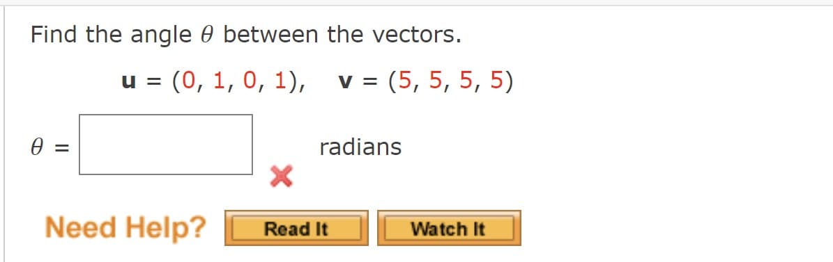 Find the angle 0 between the vectors.
u = (0, 1, 0, 1), v = (5, 5, 5, 5)
radians
Need Help?
Read It
Watch It
II
