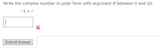 Write the complex number in polar form with argument 0 between 0 and 2n.
-1 + i
Submit Answer
