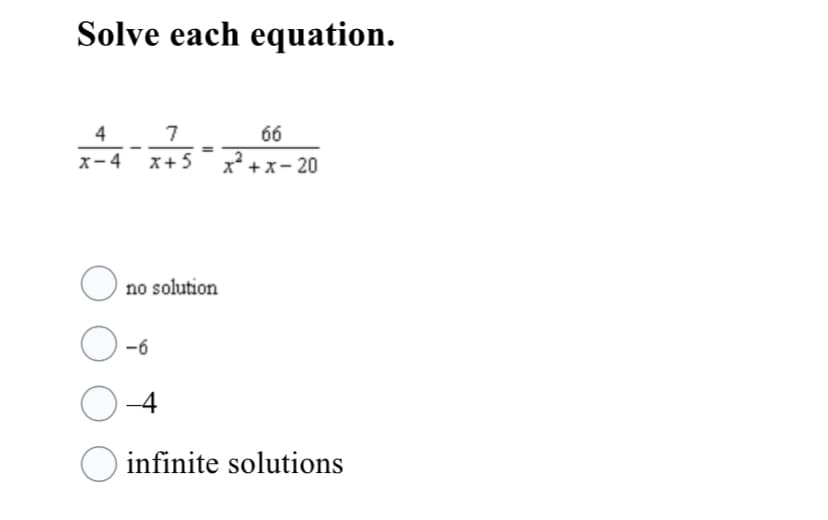 Solve each equation.
4
7
66
x-4 x+ 5
x* +x- 20
no solution
-6
O-4
O
infinite solutions
