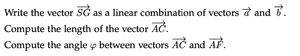 Write the vector SG as a linear combination of vectors ♂ and V.
Compute the length of the vector AČ.
Compute the angle between vectors AC
4
and AF.