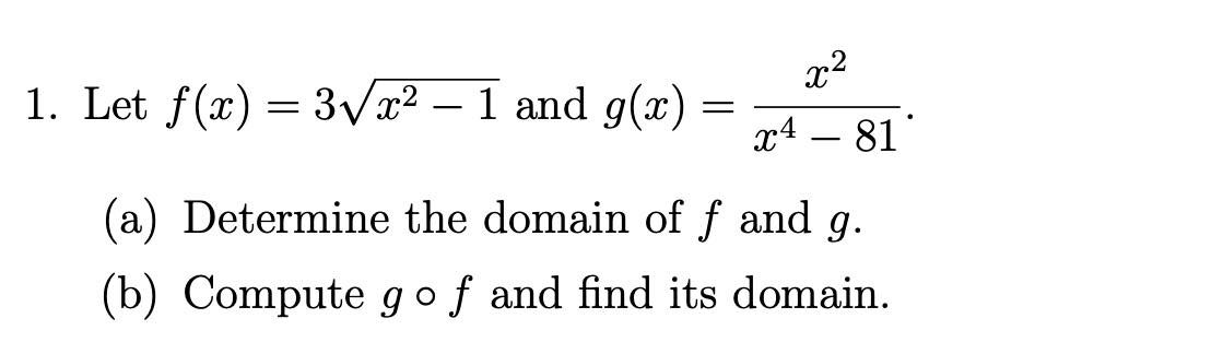1. Let f(x) = 3Vx² – 1 and g(x) =
x4
81
(a) Determine the domain of f and g.
(b) Compute gof and find its domain.
