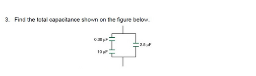 3. Find the total capacitance shown on the figure below.
0.30 uF
25 uF
10 uF
