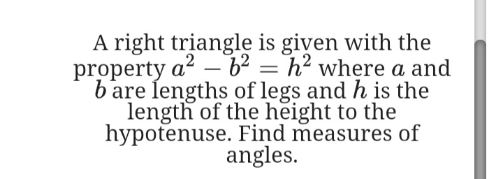 A right triangle is given with the
property a? – b² = h² where a and
b'are lengths of legs and h is the
length of the height to the
hypotenuse. Find measures of
angles.
-
