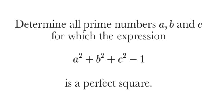 Determine all prime numbers a, b and c
for which the expression
a² + b? + c² – 1
is a perfect square.
