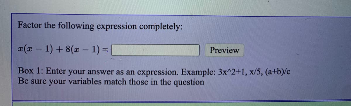 Factor the following expression completely:
a (x - 1) + 8(x - 1) =
Preview
Box 1: Enter your answer as an expression. Example: 3x^2+1, x/5, (a+b)/c
Be sure your variables match those in the question
