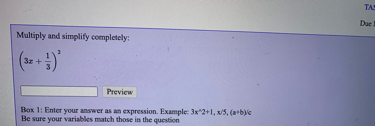 TAS
Due E
Multiply and simplify completely:
3x + -
3
Preview
Box 1: Enter your answer as an expression. Example: 3x^2+1, x/5, (a+b)/c
Be sure your variables match those in the question
