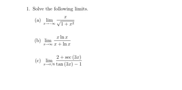 1. Solve the following limits.
(a) lim
1-- V1+ r2
r In r
(b) lim
2-0 I+ In r
2+ sec (3r)
(c) lim
z-/6 tan (3r) - 1
ес
