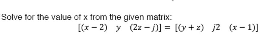 Solve for the value of x from the given matrix:
[(x-2) y (2z - j)] = [(y+z) j2 (x-1)]