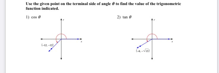 Use the given point on the terminal side of angle e to find the value of the trigonometric
function indicated.
1) cos e
2) tan e
(-12, -12),
(6.-V13)
