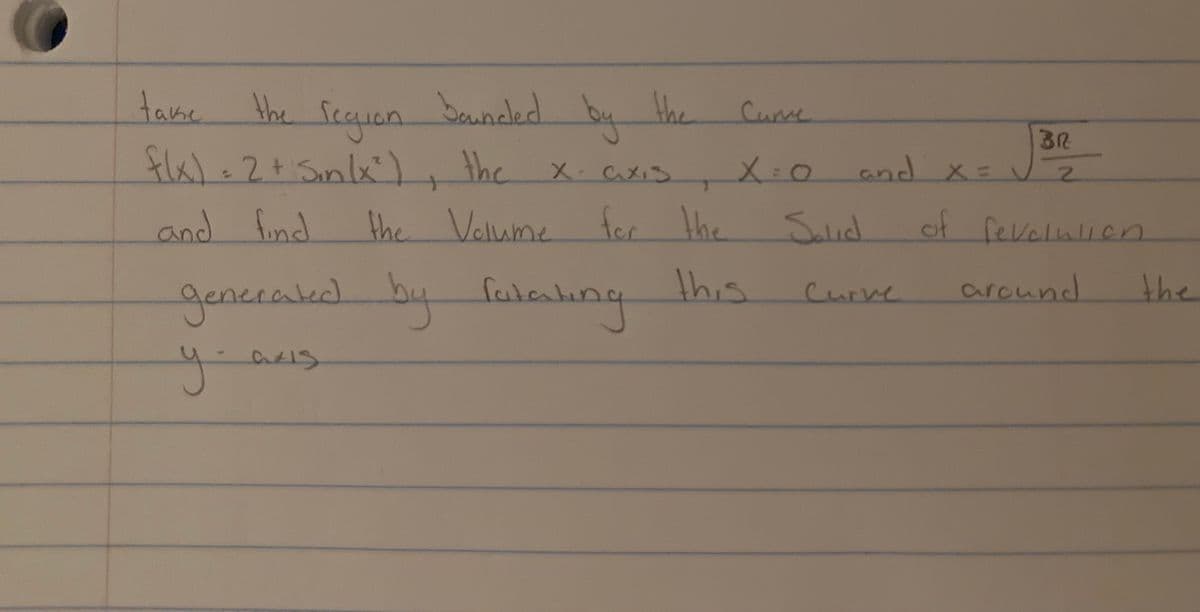 the Seeguan
beundled
take the Seauen the
fla)=2+ Sinlx),
and fond
by
the
Cume
3R
and X= V2
X cxis
X:0
the Volume fer
of fevolulien
this
alıng
generakdby fata
sated)
Curve
around
the
