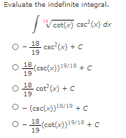 Evaluate the indefinite integral.
V cot(x) csc (x) dx
18
쁨 Csc?(x) + c
19
(csc(x))19/18 +C
19
18
cot?(x) + C
19
O - (csc(x))18/19 +C
18 (cot(x))19/18 +c
19
