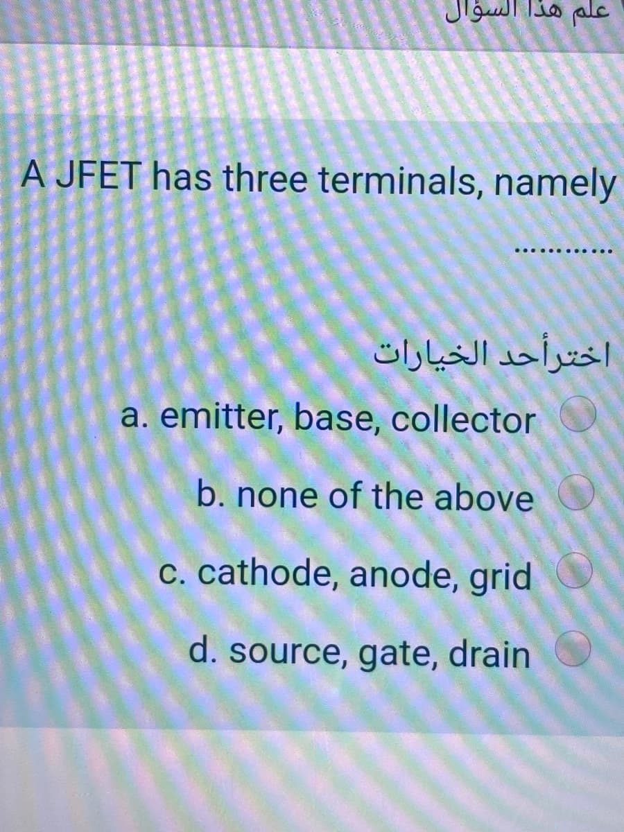 علم هذا السؤال
A JFET has three terminals, namely
اخترأحد الخيارات
a. emitter, base, collector
b. none of the above
c. cathode, anode, grid
d. source, gate, drain
