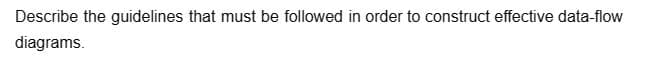 Describe the guidelines that must be followed in order to construct effective data-flow
diagrams.