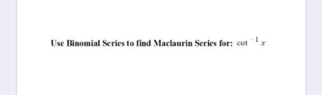 Use Binomial Series to find Maclaurin Series for: cot
