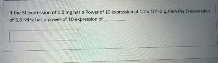 If the SI expression of 1.2 mg has a Power of 10 expression of 1.2 x 10^-3 g, then the Sl expression
of 3.3 MHz has a power of 10 expression of
