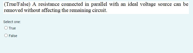 (True/False) A resistance connected in parallel with an ideal voltage source can be
removed without affecting the remaining circuit.
Select one:
O True
O False

