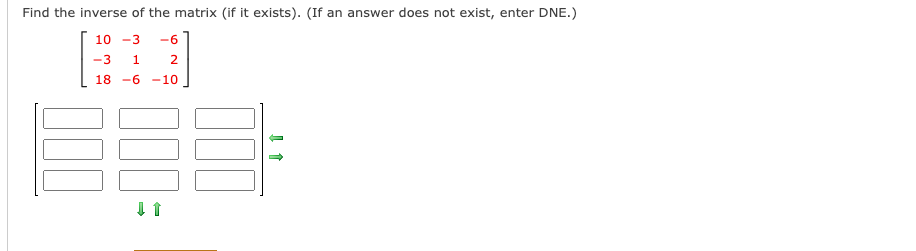 Find the inverse of the matrix (if it exists). (If an answer does not exist, enter DNE.)
10 -3
-6
-3
2.
18 -6 -10
