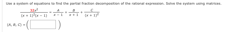 Use a system of equations to find the partial fraction decomposition of the rational expression. Solve the system using matrices.
32x2
(x + 1)2(x – 1)
A
B
+
X + 1
(x + 1)2
X - 1
(А, В, С) %3D
