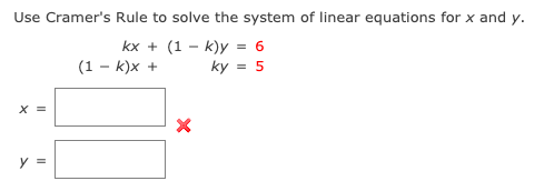 Use Cramer's Rule to solve the system of linear equations for x and y.
kx + (1 – k)y = 6
ky = 5
(1 – k)x +
X =
y =
