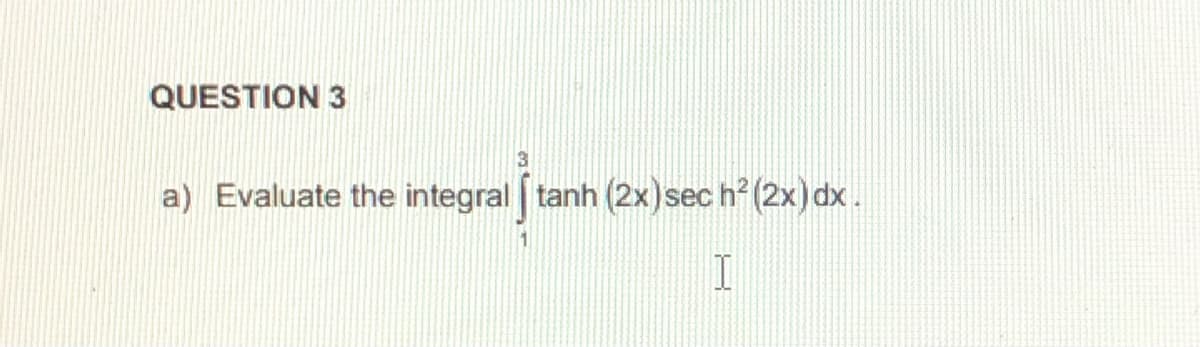 QUESTION 3
a) Evaluate the integral tanh (2x)sec h? (2x) dx.
