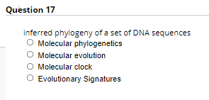 Question 17
inferred phylogeny of a set of DNA sequences
O Molecular phylogenetics
O Molecular evolution
O Molecular clock
O Evolutionary Signatures
