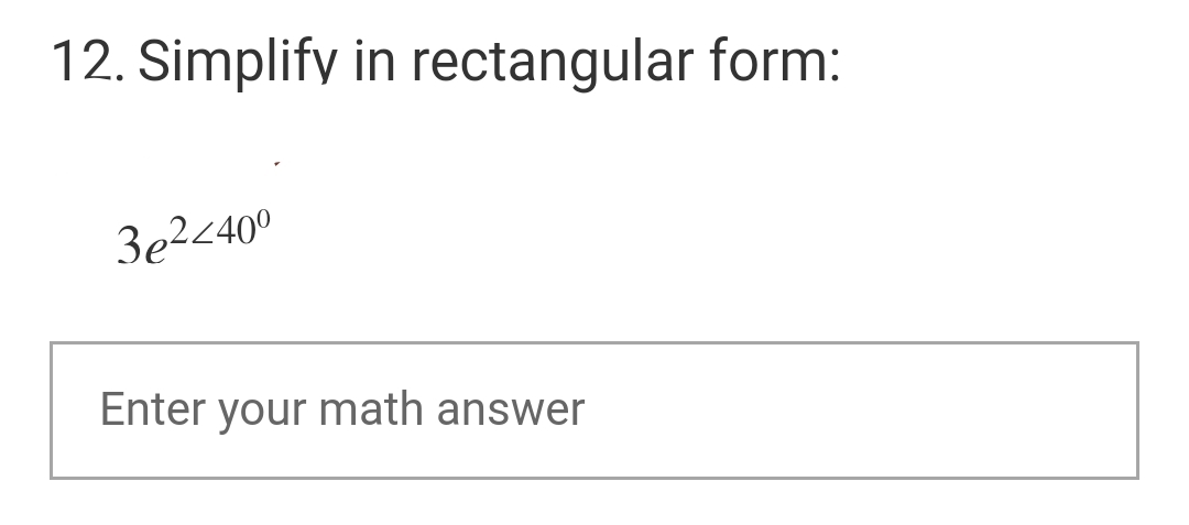 12. Simplify in rectangular form:
3e?<40°
Enter your math answer
