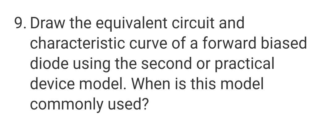 9. Draw the equivalent
circuit and
characteristic curve of a forward biased
diode using the second or practical
device model. When is this model
commonly used?