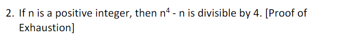 2. If n is a positive integer, then n4 - n is divisible by 4. [Proof of
Exhaustion]