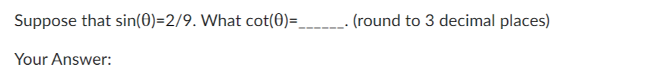 Suppose that sin(0)=2/9. What cot(0)=______. (round to 3 decimal places)
Your Answer: