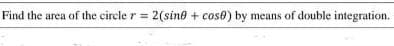 Find the area of the circle r = 2(sine + cos0) by means of double integration.
