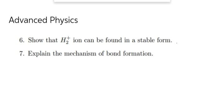 Advanced Physics
6. Show that Hion can be found in a stable form.
7. Explain the mechanism of bond formation.
