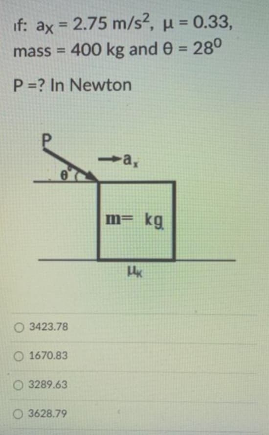 if: ax = 2.75 m/s², μ = 0.33,
mass = 400 kg and 0 = 280
P=? In Newton
O3423.78
O1670.83
O3289.63
O 3628.79
➡a,
m= kg
MK