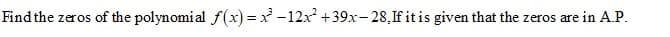 Find the zeros of the polynomial f(x) = x -12x +39x-28,If it is given that the zeros are in A.P.
