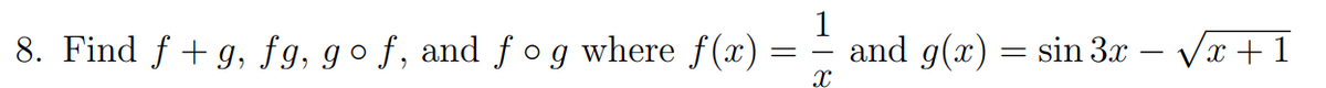 1
8. Find f + g, fg, go f, and fo g where f(x) = - and g(x) = sin 3x – Vr +1
Vx + 1
