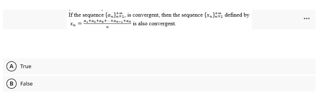 ⒸO
A) True
B) False
If the sequence (an), is convergent, then the sequence {x} defined by
a₁+as+as++an-1+an is also convergent.
n
: