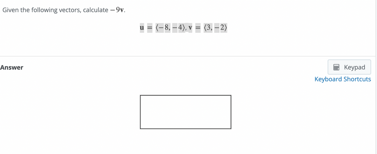 Given the following vectors, calculate - 9v.
Answer
u = (− 8, — 4), v = (3, — 2)
Keypad
Keyboard Shortcuts