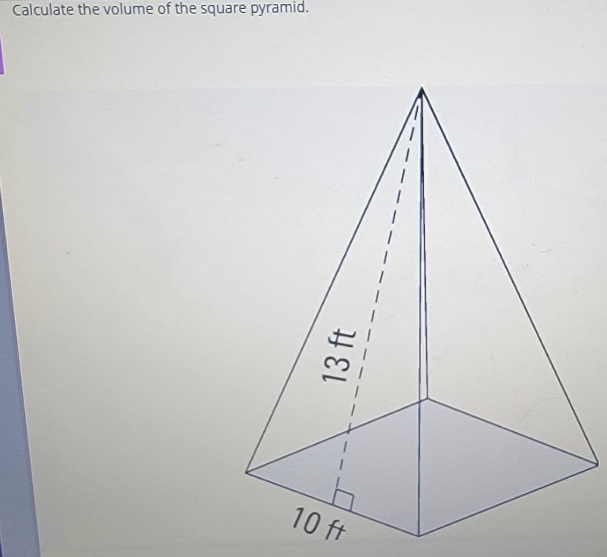 Calculate the volume of the square pyramid.
10 ft
13 ft
