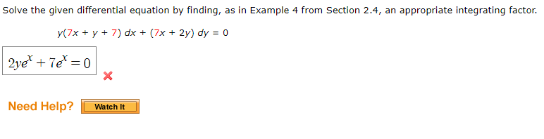 Solve the given differential equation by finding, as in Example 4 from Section 2.4, an appropriate integrating factor.
y(7x + y + 7) dx + (7x + 2y) dy = 0
2ye + 7e = 0
Need Help?
Watch It
