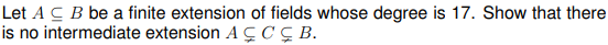 Let A C B be a finite extension of fields whose degree is 17. Show that there
is no intermediate extension A ÇCÇ B.
