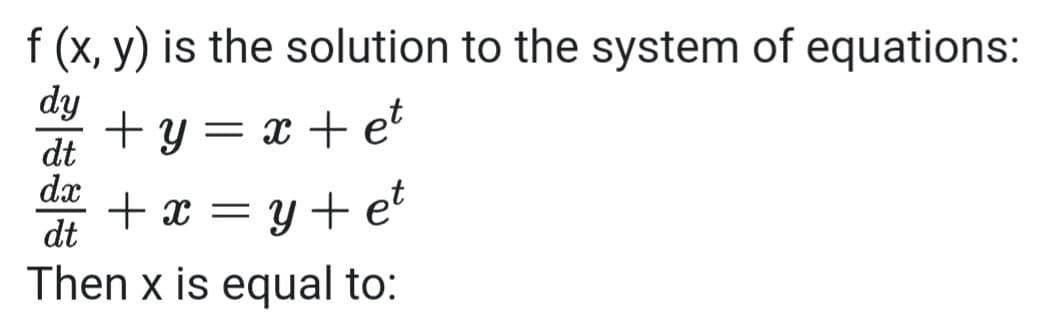 f (x, y) is the solution to the system of equations:
dy
+ y = x + et
dt
dx +x=y+et
dt
Then x is equal to: