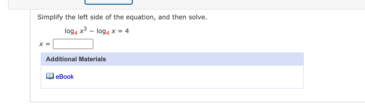 Simplify the left side of the equation, and then solve.
log4 x - log4 x = 4
X =
Additional Materials
I eBook
