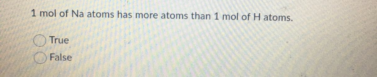 1 mol of Na atoms has more atoms than 1 mol of H atoms.
True
False

